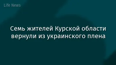 Семь жителей Курской области вернули из украинского плена