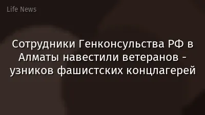 Сотрудники Генконсульства РФ в Алматы навестили ветеранов - узников фашистских концлагерей