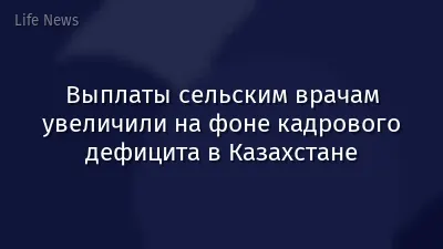 Выплаты сельским врачам увеличили на фоне кадрового дефицита в Казахстане