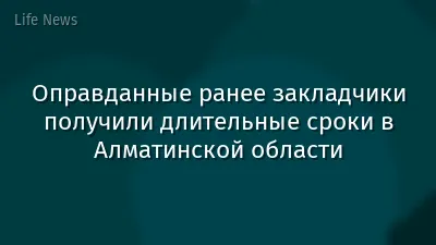 Оправданные ранее закладчики получили длительные сроки в Алматинской области