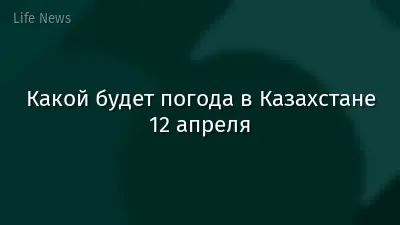 Какой будет погода в Казахстане 12 апреля