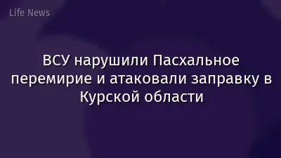 ВСУ нарушили Пасхальное перемирие и атаковали заправку в Курской области