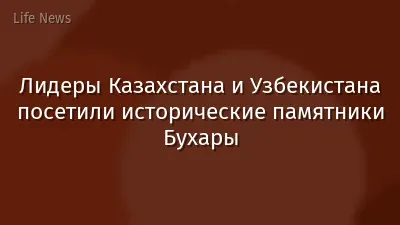 Лидеры Казахстана и Узбекистана посетили исторические памятники Бухары