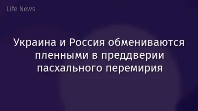 Украина и Россия обмениваются пленными в преддверии пасхального перемирия
