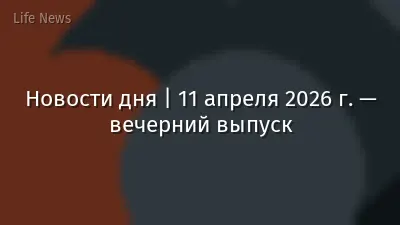Новости дня | 11 апреля 2026 г. — вечерний выпуск