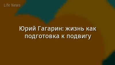 Юрий Гагарин: жизнь как подготовка к подвигу