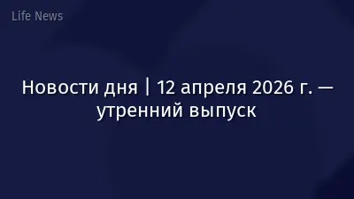 Новости дня | 12 апреля 2026 г. — утренний выпуск