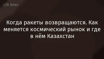 Когда ракеты возвращаются. Как меняется космический рынок и где в нём Казахстан