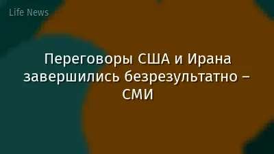 Переговоры США и Ирана завершились безрезультатно – СМИ