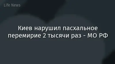 Киев нарушил пасхальное перемирие 2 тысячи раз - МО РФ