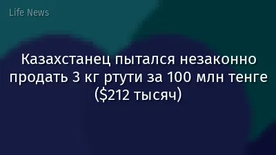 Казахстанец пытался незаконно продать 3 кг ртути за 100 млн тенге ($212 тысяч)