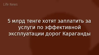 5 млрд тенге хотят заплатить за услуги по эффективной эксплуатации дорог Караганды