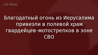 Благодатный огонь из Иерусалима привезли в полевой храм гвардейцев-мотострелков в зоне СВО