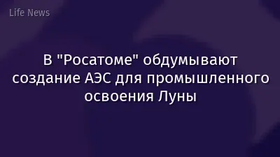 В "Росатоме" обдумывают создание АЭС для промышленного освоения Луны