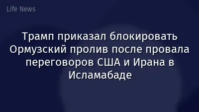 Трамп приказал блокировать Ормузский пролив после провала переговоров США и Ирана в Исламабаде