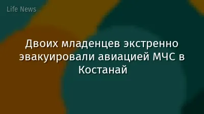 Двоих младенцев экстренно эвакуировали авиацией МЧС в Костанай