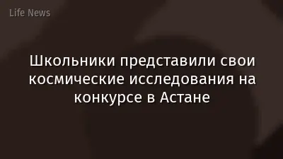 Школьники представили свои космические исследования на конкурсе в Астане
