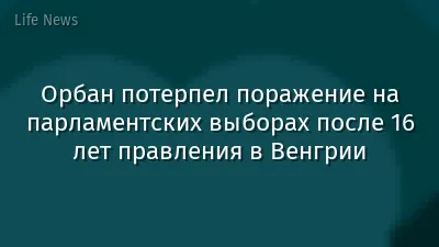 Орбан потерпел поражение на парламентских выборах после 16 лет правления в Венгрии