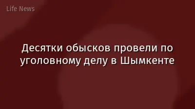 Десятки обысков провели по уголовному делу в Шымкенте