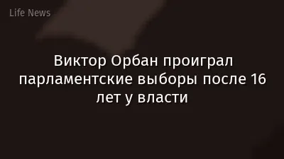 Виктор Орбан проиграл парламентские выборы после 16 лет у власти