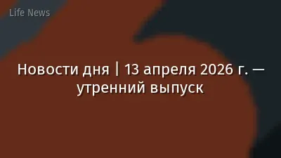 Новости дня | 13 апреля 2026 г. — утренний выпуск