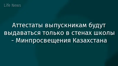 Аттестаты выпускникам будут выдаваться только в стенах школы - Минпросвещения Казахстана