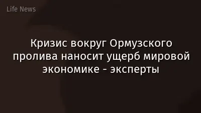 Кризис вокруг Ормузского пролива наносит ущерб мировой экономике - эксперты