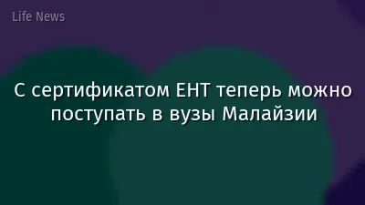 С сертификатом ЕНТ теперь можно поступать в вузы Малайзии