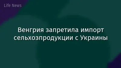 Венгрия запретила импорт сельхозпродукции с Украины