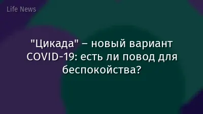 "Цикада" – новый вариант COVID‑19: есть ли повод для беспокойства?