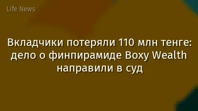 Вкладчики потеряли 110 млн тенге: дело о финпирамиде Boxy Wealth направили в суд