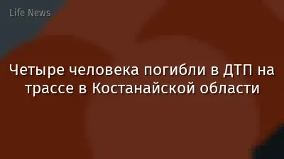 Четыре человека погибли в ДТП на трассе в Костанайской области