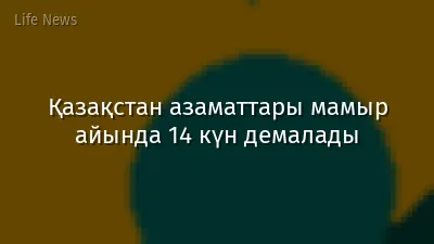 Қазақстан азаматтары мамыр айында 14 күн демалады