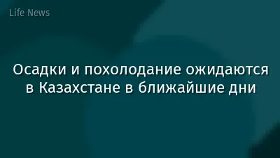 Осадки и похолодание ожидаются в Казахстане в ближайшие дни