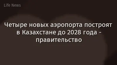 Четыре новых аэропорта построят в Казахстане до 2028 года - правительство