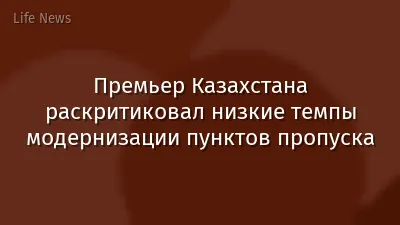 Премьер Казахстана раскритиковал низкие темпы модернизации пунктов пропуска