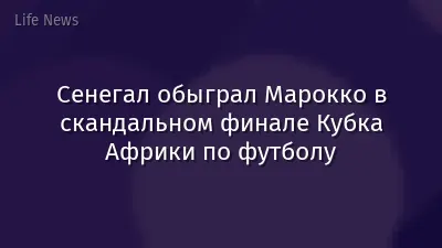 Сенегал обыграл Марокко в скандальном финале Кубка Африки по футболу