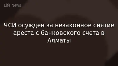ЧСИ осужден за незаконное снятие ареста с банковского счета в Алматы