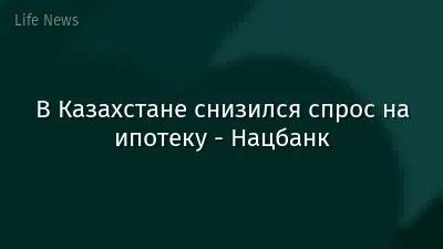 В Казахстане снизился спрос на ипотеку - Нацбанк