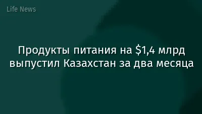 Продукты питания на $1,4 млрд выпустил Казахстан за два месяца
