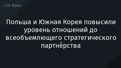 Польша и Южная Корея повысили уровень отношений до всеобъемлющего стратегического партнёрства