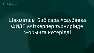 Шахматшы Бибісара Асаубаева ФИДЕ үміткерлер турнирінде 4-орынға көтерілді