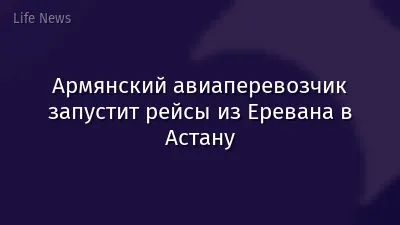 Армянский авиаперевозчик запустит рейсы из Еревана в Астану