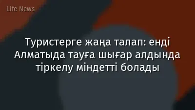 Туристерге жаңа талап: енді Алматыда тауға шығар алдында тіркелу міндетті болады