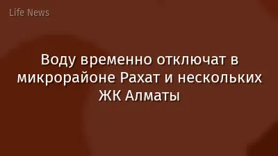 Воду временно отключат в микрорайоне Рахат и нескольких ЖК Алматы