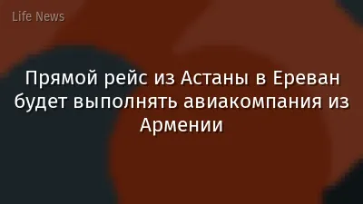 Прямой рейс из Астаны в Ереван будет выполнять авиакомпания из Армении