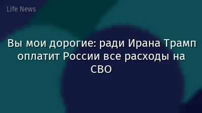 Вы мои дорогие: ради Ирана Трамп оплатит России все расходы на СВО