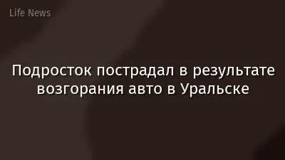 Подросток пострадал в результате возгорания авто в Уральске