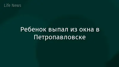 Ребенок выпал из окна в Петропавловске