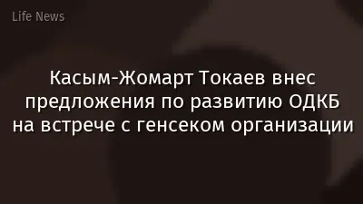 Касым-Жомарт Токаев внес предложения по развитию ОДКБ на встрече с генсеком организации